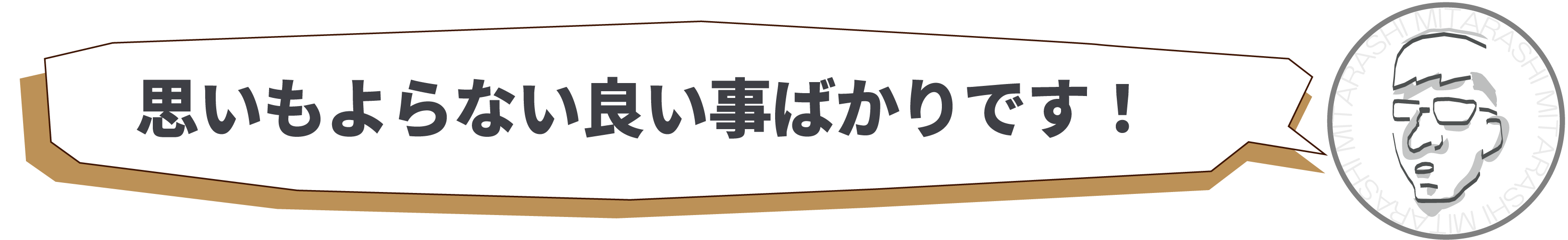 思いもよらない良いことばかりです