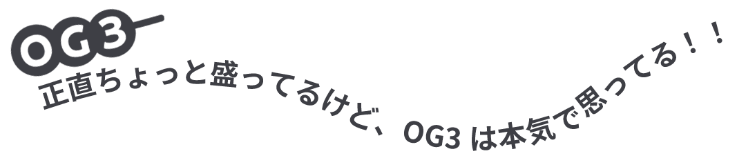 正直ちょっと盛ってるけど、OG3たちは本気で思ってる